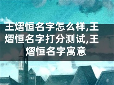 王熠恒名字怎么样,王熠恒名字打分测试,王熠恒名字寓意