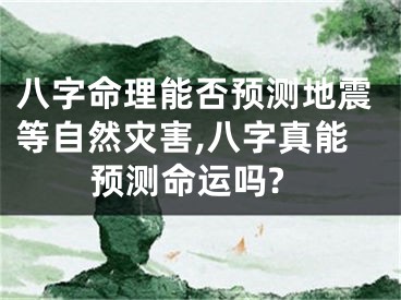 八字命理能否预测地震等自然灾害,八字真能预测命运吗?