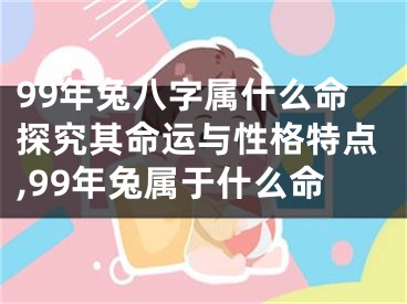 99年兔八字属什么命探究其命运与性格特点,99年兔属于什么命