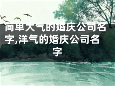 简单大气的婚庆公司名字,洋气的婚庆公司名字