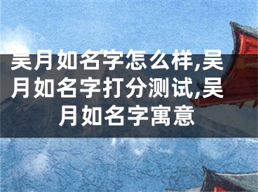 吴月如名字怎么样,吴月如名字打分测试,吴月如名字寓意