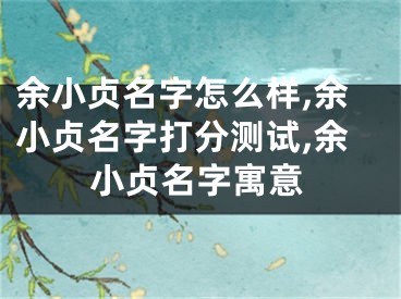余小贞名字怎么样,余小贞名字打分测试,余小贞名字寓意