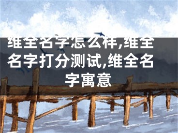 维全名字怎么样,维全名字打分测试,维全名字寓意
