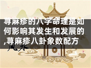荨麻疹的八字命理是如何影响其发生和发展的,荨麻疹八卦象数配方