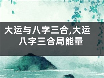 大运与八字三合,大运八字三合局能量