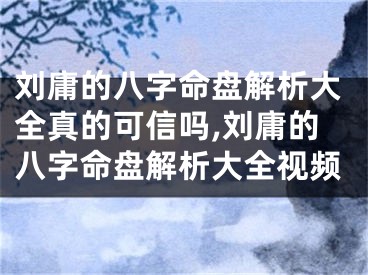 刘庸的八字命盘解析大全真的可信吗,刘庸的八字命盘解析大全视频