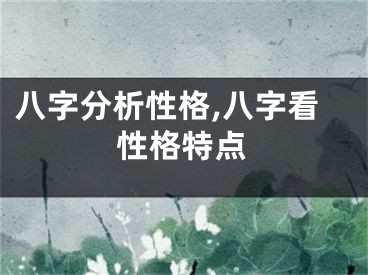 八字分析性格,八字看性格特点