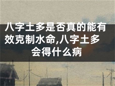 八字土多是否真的能有效克制水命,八字土多会得什么病