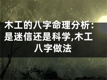 木工的八字命理分析：是迷信还是科学,木工八字做法