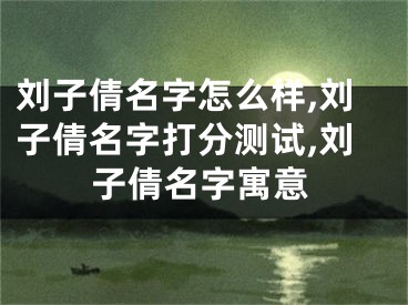 刘子倩名字怎么样,刘子倩名字打分测试,刘子倩名字寓意