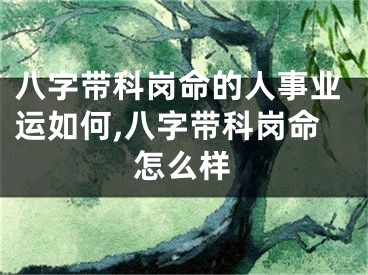 八字带科岗命的人事业运如何,八字带科岗命怎么样