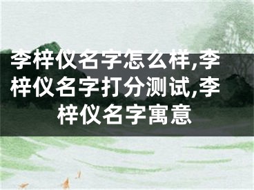 李梓仪名字怎么样,李梓仪名字打分测试,李梓仪名字寓意