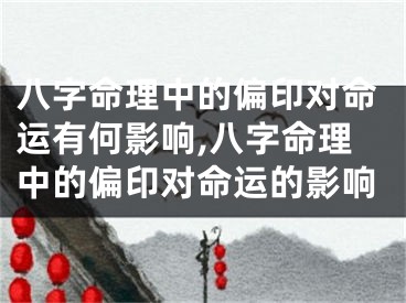 八字命理中的偏印对命运有何影响,八字命理中的偏印对命运的影响