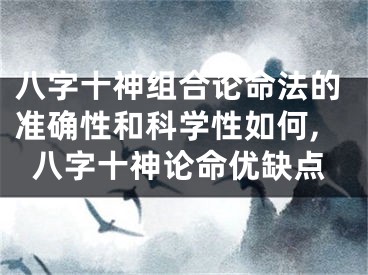 八字十神组合论命法的准确性和科学性如何,八字十神论命优缺点