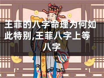 王菲的八字命理为何如此特别,王菲八字上等八字