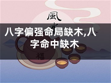 八字偏强命局缺木,八字命中缺木