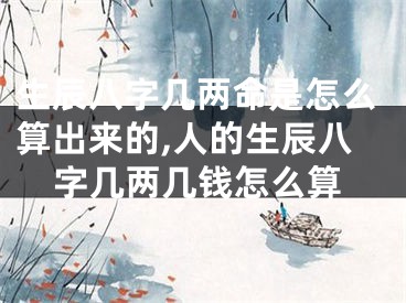 生辰八字几两命是怎么算出来的,人的生辰八字几两几钱怎么算