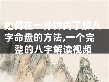 如何在一分钟内了解八字命盘的方法,一个完整的八字解读视频