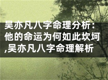 吴亦凡八字命理分析：他的命运为何如此坎坷,吴亦凡八字命理解析