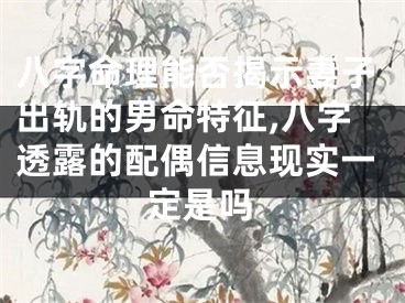 八字命理能否揭示妻子出轨的男命特征,八字透露的配偶信息现实一定是吗