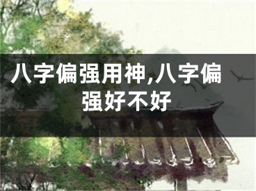 八字偏强用神,八字偏强好不好