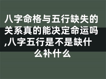 八字命格与五行缺失的关系真的能决定命运吗,八字五行是不是缺什么补什么