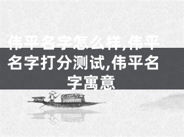 伟平名字怎么样,伟平名字打分测试,伟平名字寓意