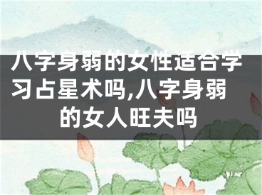 八字身弱的女性适合学习占星术吗,八字身弱的女人旺夫吗