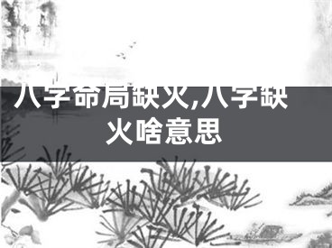 八字命局缺火,八字缺火啥意思