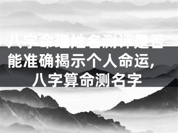 八字命理姓名测评是否能准确揭示个人命运,八字算命测名字