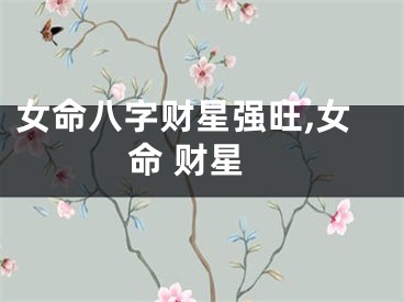 女命八字财星强旺,女命 财星
