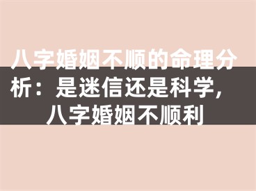 八字婚姻不顺的命理分析：是迷信还是科学,八字婚姻不顺利