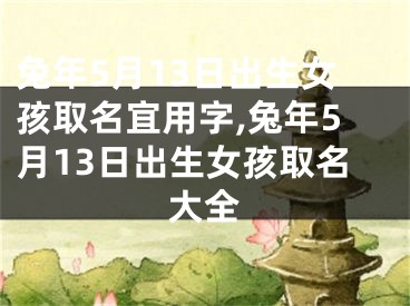 兔年5月13日出生女孩取名宜用字,兔年5月13日出生女孩取名大全