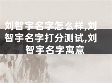 刘智宇名字怎么样,刘智宇名字打分测试,刘智宇名字寓意