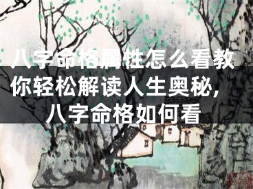 八字命格属性怎么看教你轻松解读人生奥秘,八字命格如何看