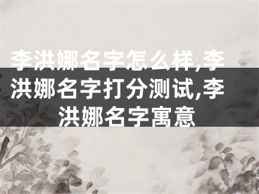 李洪娜名字怎么样,李洪娜名字打分测试,李洪娜名字寓意