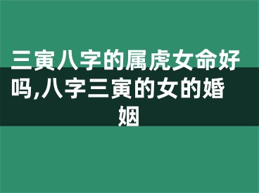 三寅八字的属虎女命好吗,八字三寅的女的婚姻