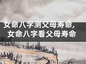 女命八字测父母寿命,女命八字看父母寿命