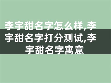 李宇甜名字怎么样,李宇甜名字打分测试,李宇甜名字寓意