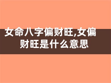 女命八字偏财旺,女偏财旺是什么意思