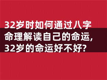 32岁时如何通过八字命理解读自己的命运,32岁的命运好不好?