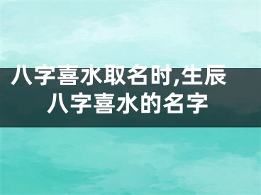 八字喜水取名时,生辰八字喜水的名字