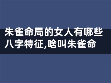 朱雀命局的女人有哪些八字特征,啥叫朱雀命