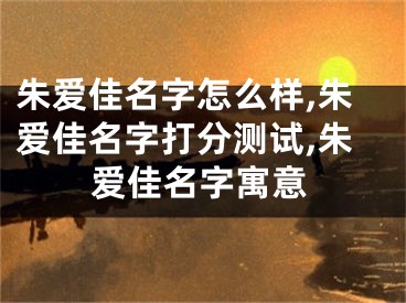 朱爱佳名字怎么样,朱爱佳名字打分测试,朱爱佳名字寓意