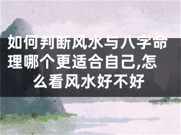 如何判断风水与八字命理哪个更适合自己,怎么看风水好不好