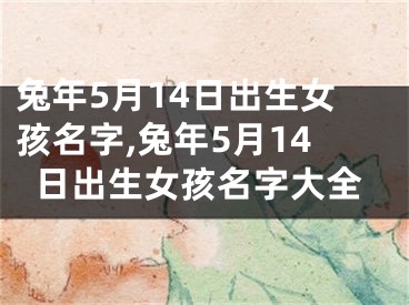 兔年5月14日出生女孩名字,兔年5月14日出生女孩名字大全