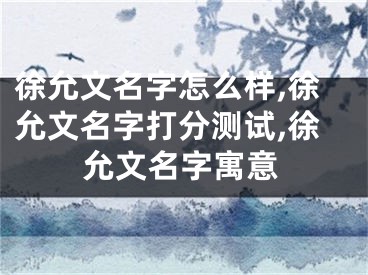 徐允文名字怎么样,徐允文名字打分测试,徐允文名字寓意