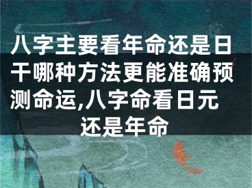 八字主要看年命还是日干哪种方法更能准确预测命运,八字命看日元还是年命
