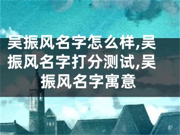 吴振风名字怎么样,吴振风名字打分测试,吴振风名字寓意