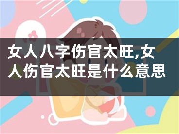 女人八字伤官太旺,女人伤官太旺是什么意思